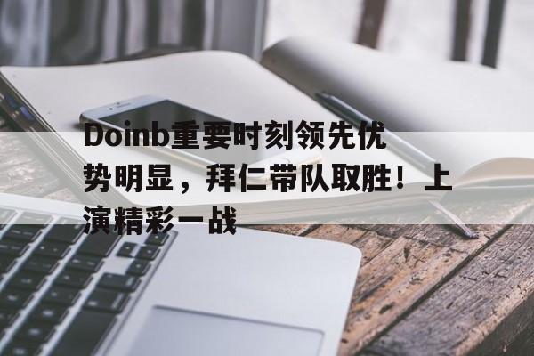 开云体育-Doinb重要时刻领先优势明显，拜仁带队取胜！上演精彩一战的简单介绍