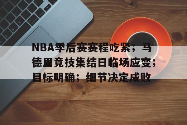 NBA季后赛赛程吃紧;马德里竞技集结日临场应变;目标明确;细节决定成败的简单介绍 NBA季后赛赛程吃紧;马德里竞技集结日临场应变;目标明确;细节决定成败的简单介绍